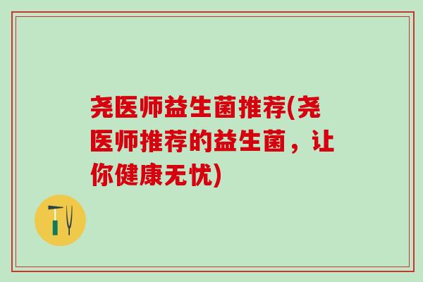 尧医师益生菌推荐(尧医师推荐的益生菌，让你健康无忧)