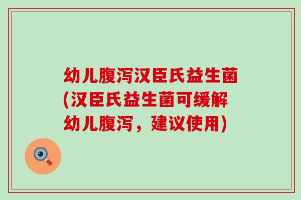 幼儿汉臣氏益生菌(汉臣氏益生菌可缓解幼儿，建议使用)