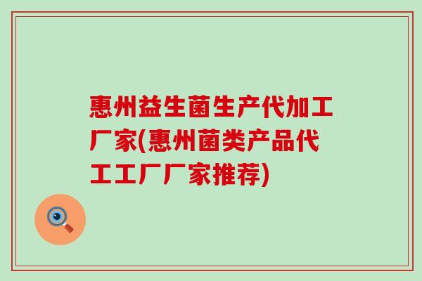 惠州益生菌生产代加工厂家(惠州菌类产品代工工厂厂家推荐)