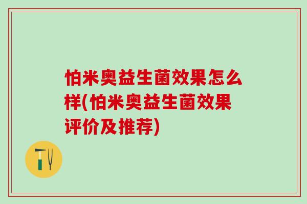 怕米奥益生菌效果怎么样(怕米奥益生菌效果评价及推荐)