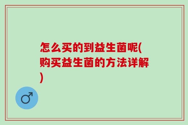 怎么买的到益生菌呢(购买益生菌的方法详解)