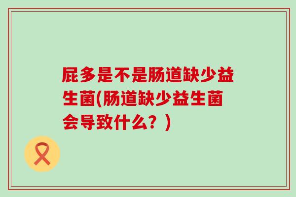 屁多是不是肠道缺少益生菌(肠道缺少益生菌会导致什么？)