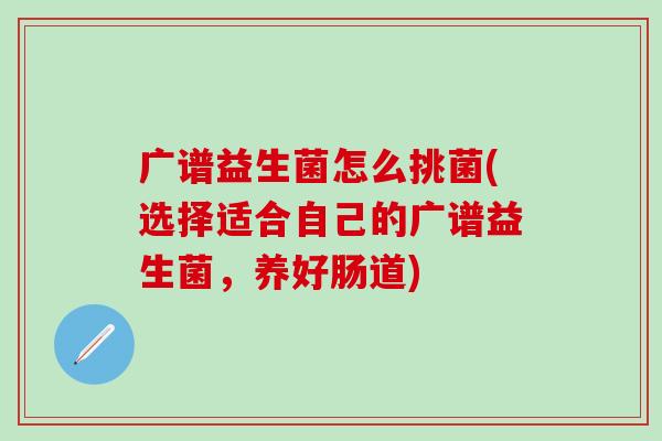 广谱益生菌怎么挑菌(选择适合自己的广谱益生菌，养好肠道)