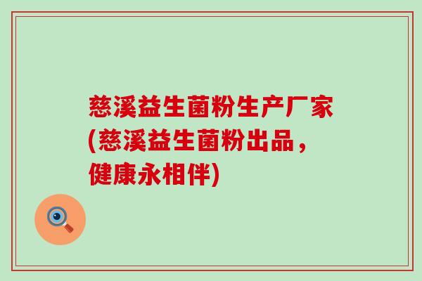 慈溪益生菌粉生产厂家(慈溪益生菌粉出品，健康永相伴)