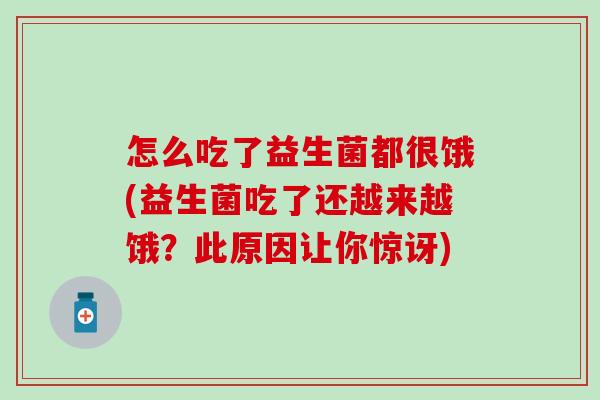 怎么吃了益生菌都很饿(益生菌吃了还越来越饿？此原因让你惊讶)