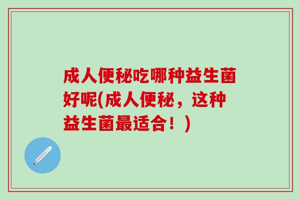 成人吃哪种益生菌好呢(成人，这种益生菌适合！)