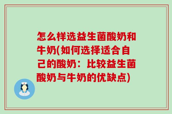 怎么样选益生菌酸奶和牛奶(如何选择适合自己的酸奶：比较益生菌酸奶与牛奶的优缺点)
