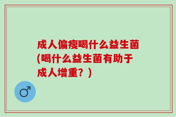 成人偏瘦喝什么益生菌(喝什么益生菌有助于成人增重？)
