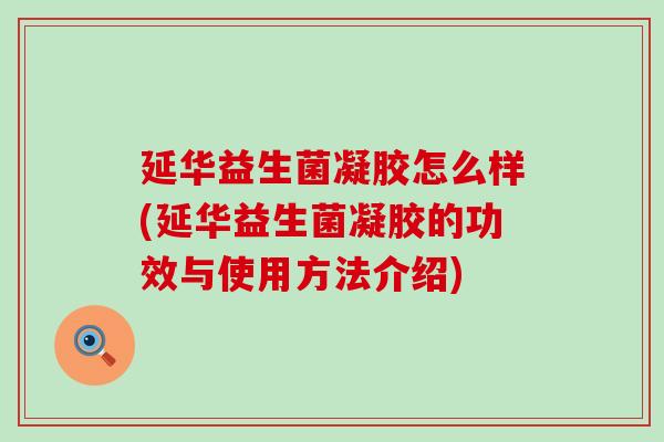 延华益生菌凝胶怎么样(延华益生菌凝胶的功效与使用方法介绍)