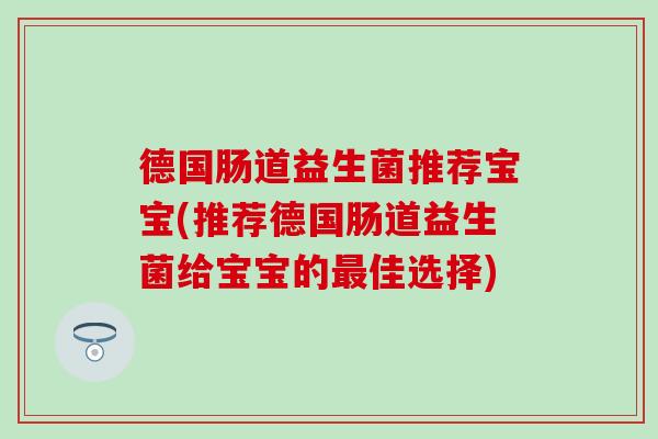 德国肠道益生菌推荐宝宝(推荐德国肠道益生菌给宝宝的佳选择)