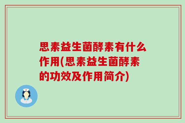思素益生菌酵素有什么作用(思素益生菌酵素的功效及作用简介)
