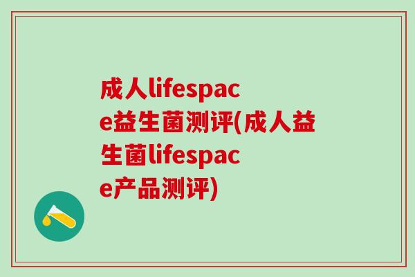 成人lifespace益生菌测评(成人益生菌lifespace产品测评)