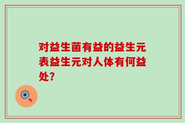 对益生菌有益的益生元表益生元对人体有何益处？