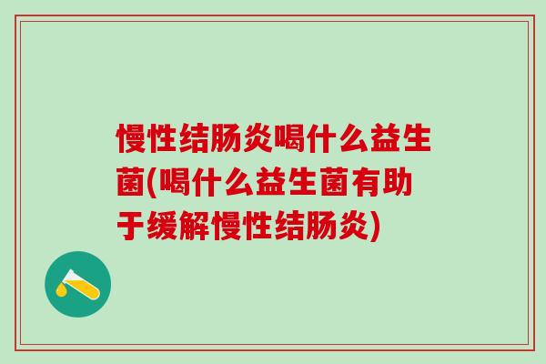 慢性结喝什么益生菌(喝什么益生菌有助于缓解慢性结)
