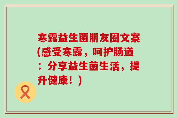 寒露益生菌朋友圈文案(感受寒露，呵护肠道：分享益生菌生活，提升健康！)