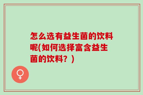 怎么选有益生菌的饮料呢(如何选择富含益生菌的饮料？)