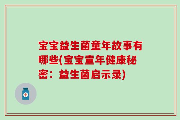 宝宝益生菌童年故事有哪些(宝宝童年健康秘密：益生菌启示录)