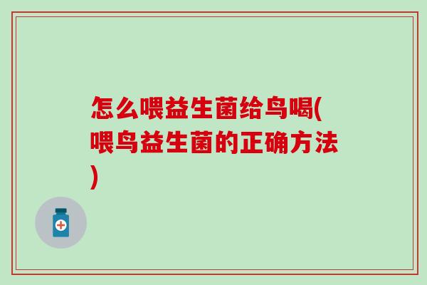 怎么喂益生菌给鸟喝(喂鸟益生菌的正确方法)