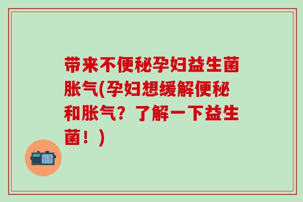 带来不孕妇益生菌(孕妇想缓解和？了解一下益生菌！)
