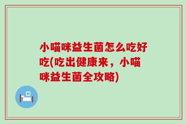 小喵咪益生菌怎么吃好吃(吃出健康来，小喵咪益生菌全攻略)