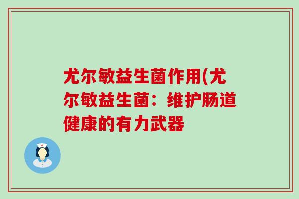 尤尔敏益生菌作用(尤尔敏益生菌：维护肠道健康的有力武器