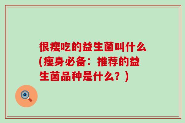 很瘦吃的益生菌叫什么(瘦身必备：推荐的益生菌品种是什么？)
