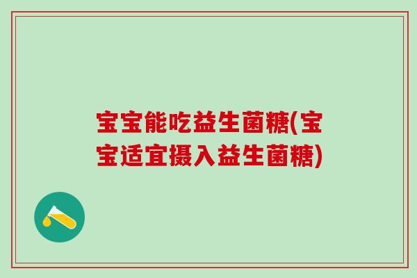 宝宝能吃益生菌糖(宝宝适宜摄入益生菌糖)