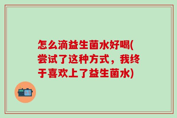 怎么滴益生菌水好喝(尝试了这种方式，我终于喜欢上了益生菌水)