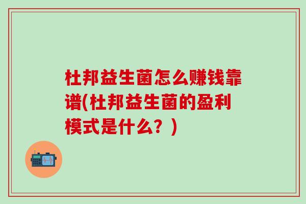 杜邦益生菌怎么赚钱靠谱(杜邦益生菌的盈利模式是什么？)