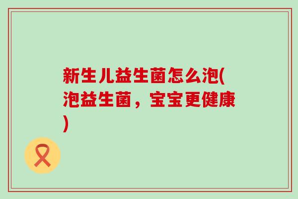 新生儿益生菌怎么泡(泡益生菌，宝宝更健康)