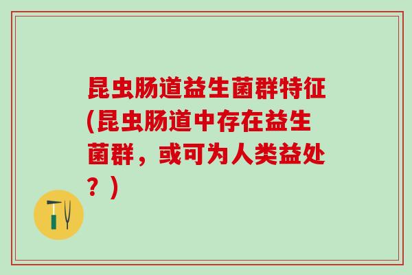 昆虫肠道益生菌群特征(昆虫肠道中存在益生菌群，或可为人类益处？)