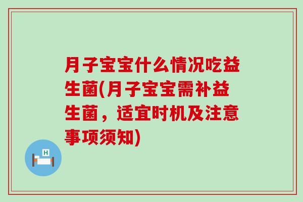 月子宝宝什么情况吃益生菌(月子宝宝需补益生菌，适宜时机及注意事项须知)