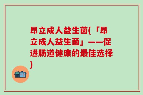 昂立成人益生菌(「昂立成人益生菌」——促进肠道健康的佳选择)