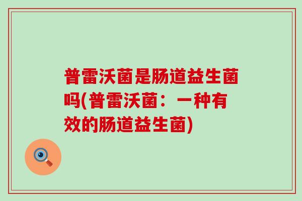 普雷沃菌是肠道益生菌吗(普雷沃菌：一种有效的肠道益生菌)