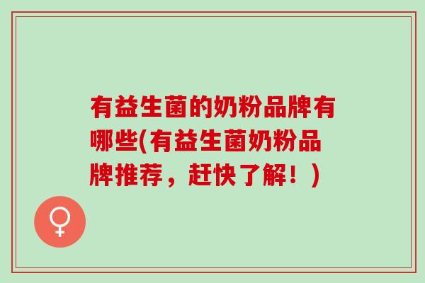 有益生菌的奶粉品牌有哪些(有益生菌奶粉品牌推荐，赶快了解！)