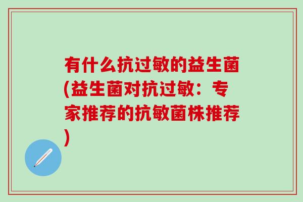 有什么抗的益生菌(益生菌对抗：专家推荐的抗敏菌株推荐)