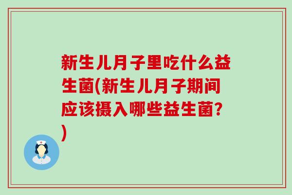 新生儿月子里吃什么益生菌(新生儿月子期间应该摄入哪些益生菌？)