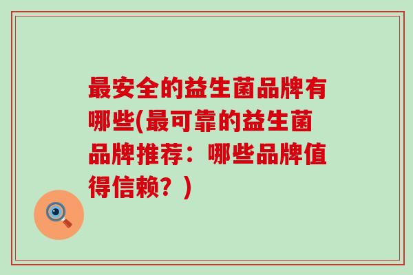 安全的益生菌品牌有哪些(可靠的益生菌品牌推荐：哪些品牌值得信赖？)