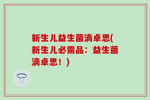 新生儿益生菌滴卓思(新生儿必需品：益生菌滴卓思！)