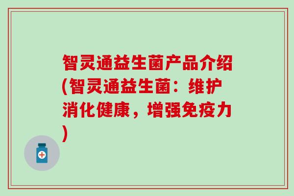 智灵通益生菌产品介绍(智灵通益生菌：维护消化健康，增强力)