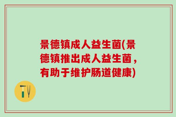 景德镇成人益生菌(景德镇推出成人益生菌，有助于维护肠道健康)