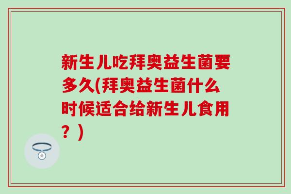 新生儿吃拜奥益生菌要多久(拜奥益生菌什么时候适合给新生儿食用？)