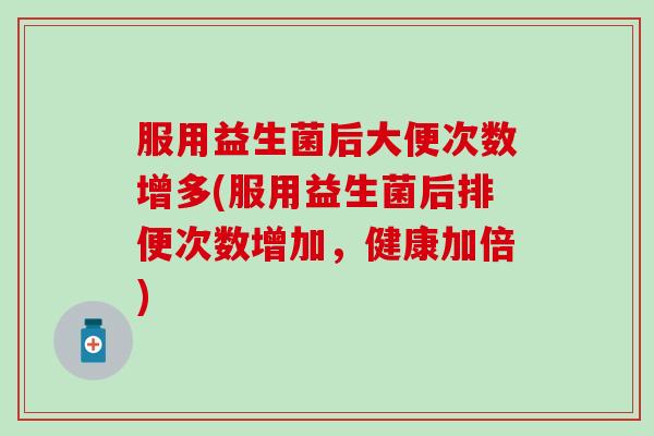 服用益生菌后大便次数增多(服用益生菌后排便次数增加，健康加倍)