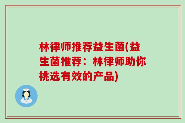 林律师推荐益生菌(益生菌推荐：林律师助你挑选有效的产品)