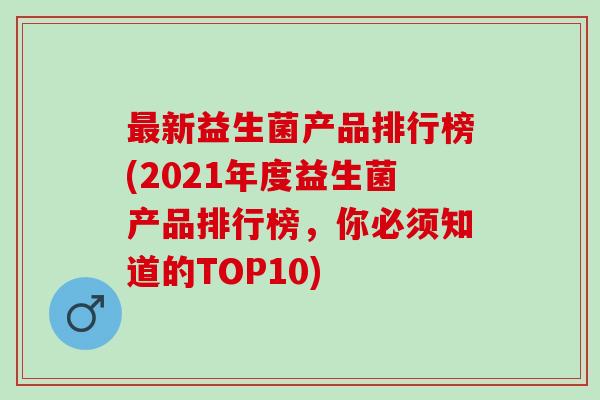 新益生菌产品排行榜(2021年度益生菌产品排行榜，你必须知道的TOP10)