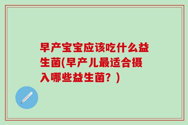 早产宝宝应该吃什么益生菌(早产儿适合摄入哪些益生菌？)