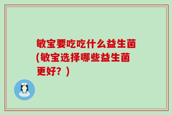 敏宝要吃吃什么益生菌(敏宝选择哪些益生菌更好？)