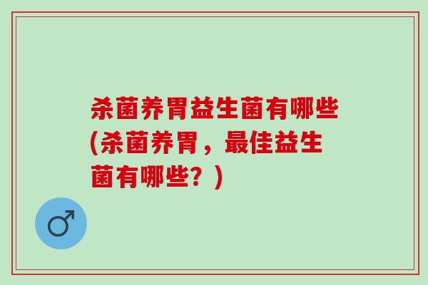 杀菌养胃益生菌有哪些(杀菌养胃，佳益生菌有哪些？)
