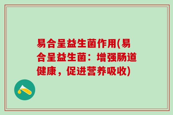 易合呈益生菌作用(易合呈益生菌：增强肠道健康，促进营养吸收)