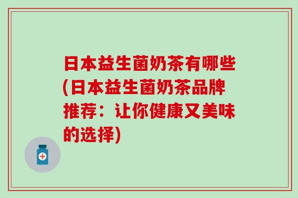 日本益生菌奶茶有哪些(日本益生菌奶茶品牌推荐：让你健康又美味的选择)